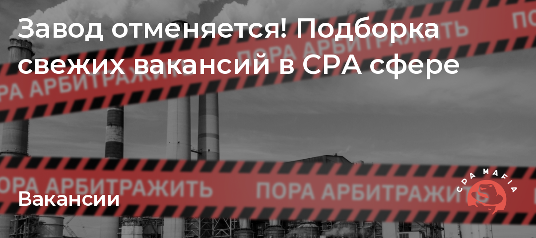 Завод отменяется! Подборка свежих вакансий в CPAсфере